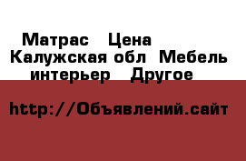 Матрас › Цена ­ 7 000 - Калужская обл. Мебель, интерьер » Другое   